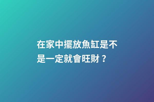 在家中擺放魚缸是不是一定就會旺財？